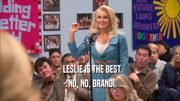 - LESLIE IS THE BEST. - NO, NO, BRANDI. 