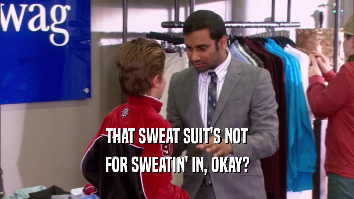 THAT SWEAT SUIT'S NOT FOR SWEATIN' IN, OKAY? 