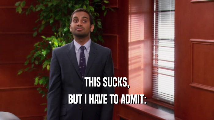 THIS SUCKS, BUT I HAVE TO ADMIT: 