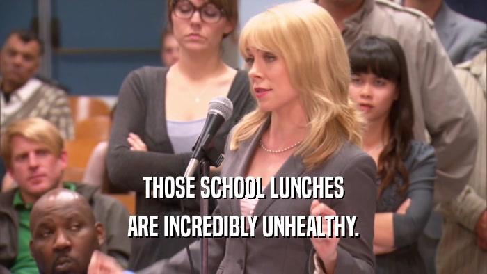 THOSE SCHOOL LUNCHES ARE INCREDIBLY UNHEALTHY. 
