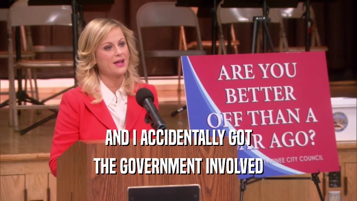 AND I ACCIDENTALLY GOT THE GOVERNMENT INVOLVED 