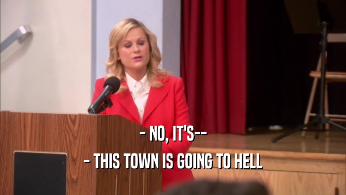 - NO, IT'S-- - THIS TOWN IS GOING TO HELL 