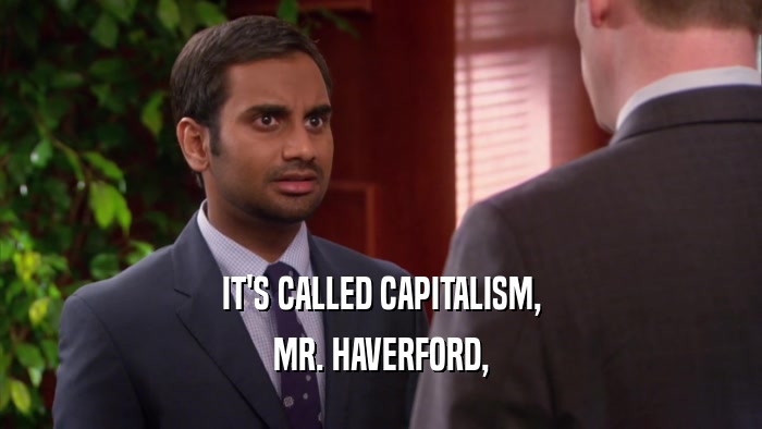 IT'S CALLED CAPITALISM, MR. HAVERFORD, 