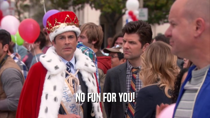 NO FUN FOR YOU!  