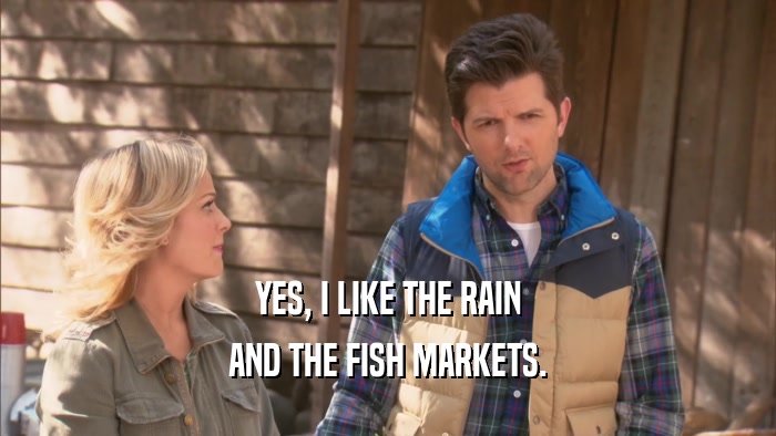 YES, I LIKE THE RAIN AND THE FISH MARKETS. 