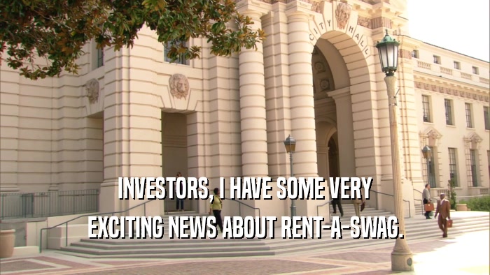 INVESTORS, I HAVE SOME VERY EXCITING NEWS ABOUT RENT-A-SWAG. 