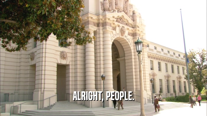 ALRIGHT, PEOPLE.  