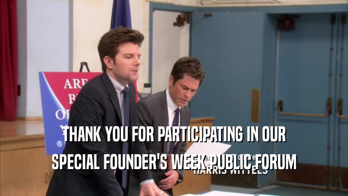 THANK YOU FOR PARTICIPATING IN OUR SPECIAL FOUNDER'S WEEK PUBLIC FORUM 