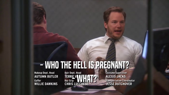 - WHO THE HELL IS PREGNANT? - WHAT? 