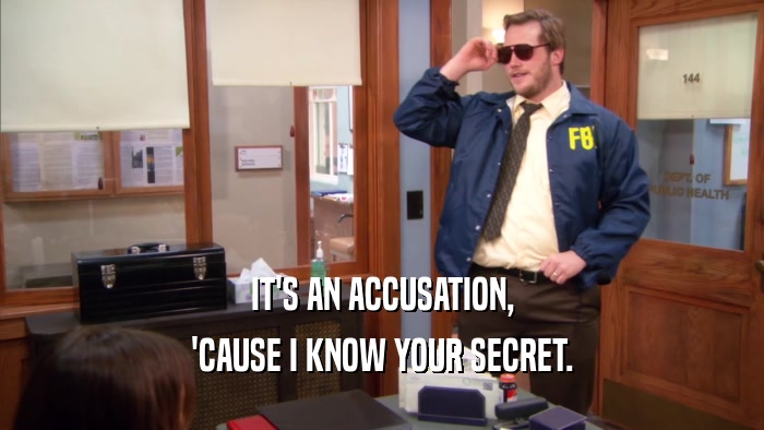 IT'S AN ACCUSATION, 'CAUSE I KNOW YOUR SECRET. 