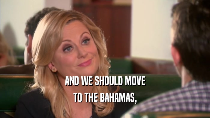 AND WE SHOULD MOVE TO THE BAHAMAS, 