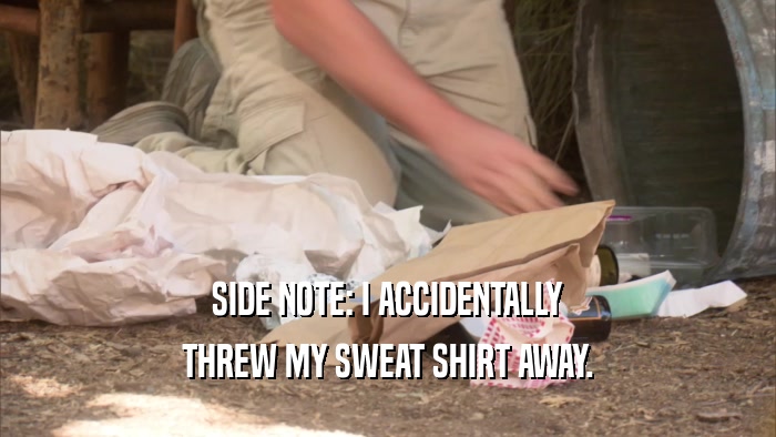 SIDE NOTE: I ACCIDENTALLY THREW MY SWEAT SHIRT AWAY. 