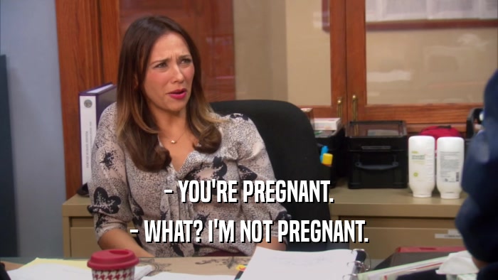 - YOU'RE PREGNANT. - WHAT? I'M NOT PREGNANT. 