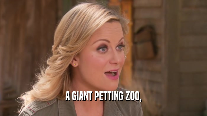 A GIANT PETTING ZOO,  