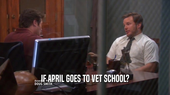 IF APRIL GOES TO VET SCHOOL?  