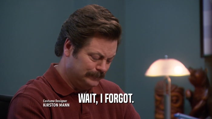 WAIT, I FORGOT.  