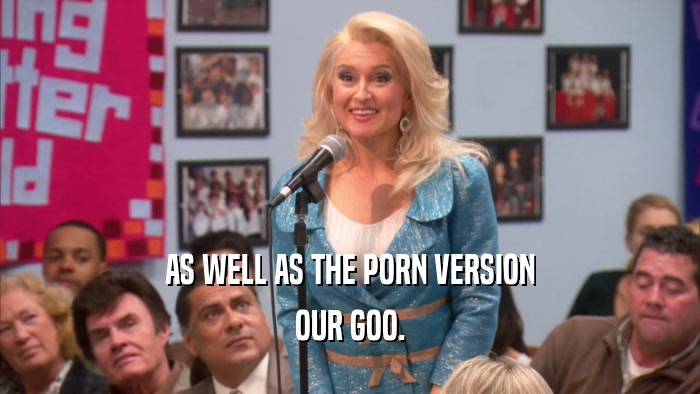 AS WELL AS THE PORN VERSION OUR GOO. 