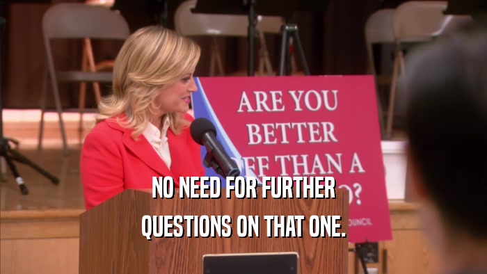 NO NEED FOR FURTHER QUESTIONS ON THAT ONE. 