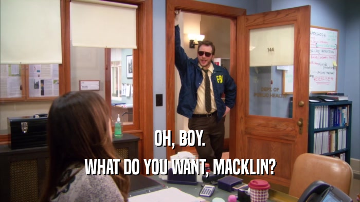 OH, BOY. WHAT DO YOU WANT, MACKLIN? 