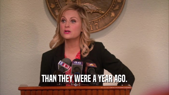 THAN THEY WERE A YEAR AGO.  