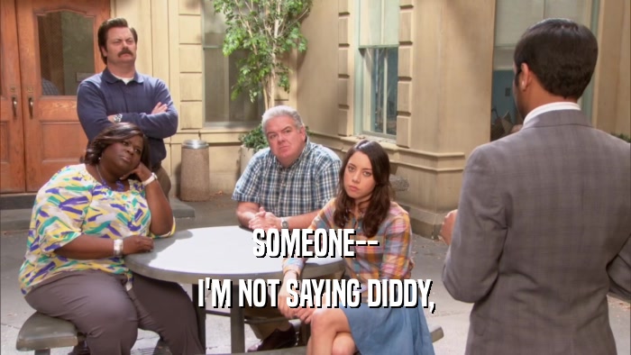 SOMEONE-- I'M NOT SAYING DIDDY, 