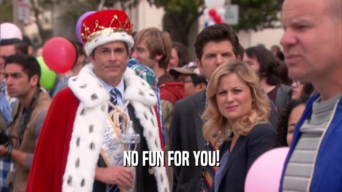 NO FUN FOR YOU!  