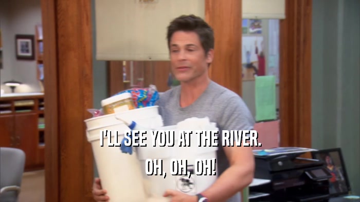 I'LL SEE YOU AT THE RIVER. OH, OH, OH! 