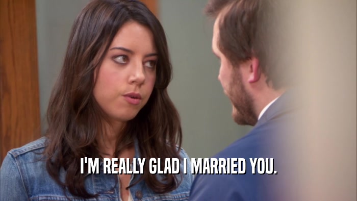 I'M REALLY GLAD I MARRIED YOU.  