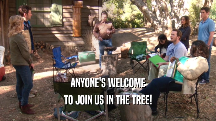 ANYONE'S WELCOME TO JOIN US IN THE TREE! 