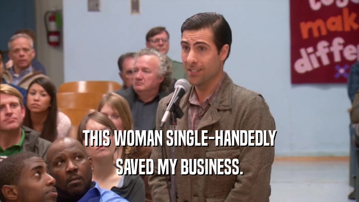 THIS WOMAN SINGLE-HANDEDLY SAVED MY BUSINESS. 