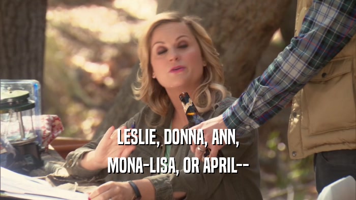 LESLIE, DONNA, ANN, MONA-LISA, OR APRIL-- 