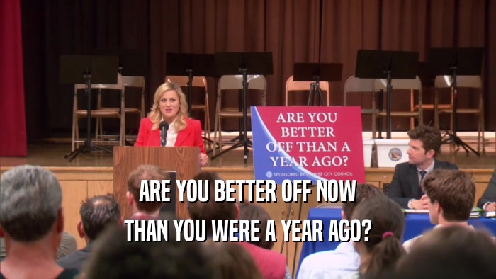 ARE YOU BETTER OFF NOW THAN YOU WERE A YEAR AGO? 