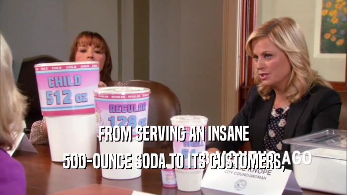 FROM SERVING AN INSANE 500-OUNCE SODA TO ITS CUSTOMERS, 