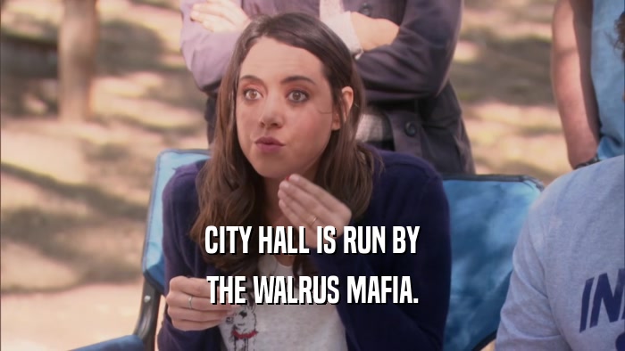 CITY HALL IS RUN BY THE WALRUS MAFIA. 
