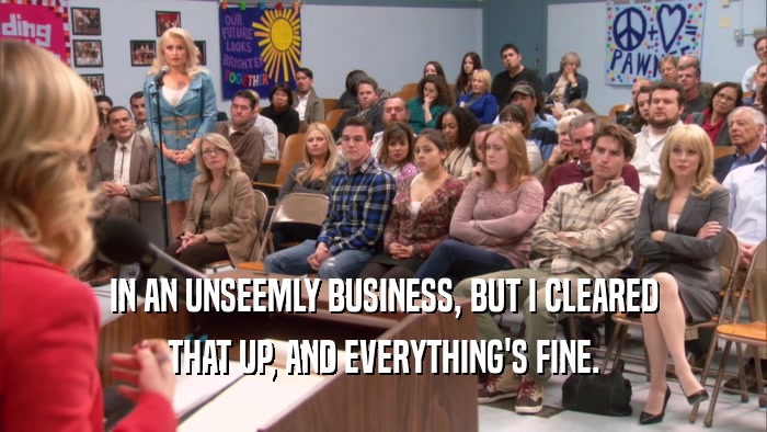IN AN UNSEEMLY BUSINESS, BUT I CLEARED THAT UP, AND EVERYTHING'S FINE. 