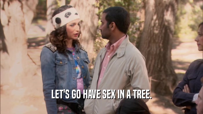 LET'S GO HAVE SEX IN A TREE.  