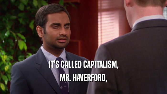 IT'S CALLED CAPITALISM, MR. HAVERFORD, 