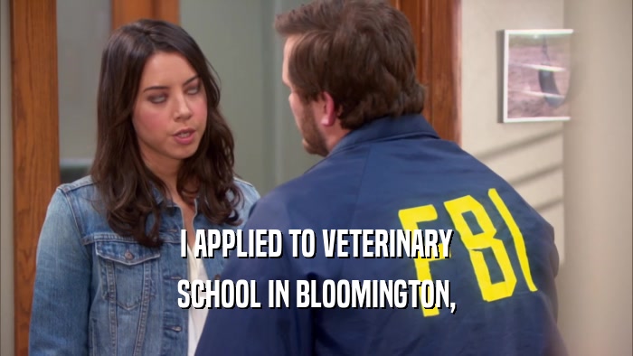 I APPLIED TO VETERINARY SCHOOL IN BLOOMINGTON, 