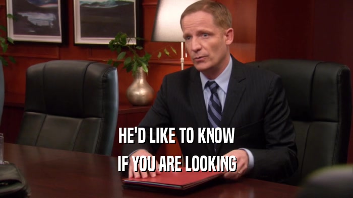HE'D LIKE TO KNOW IF YOU ARE LOOKING 