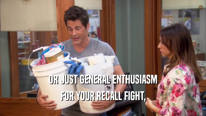 OR JUST GENERAL ENTHUSIASM FOR YOUR RECALL FIGHT, 
