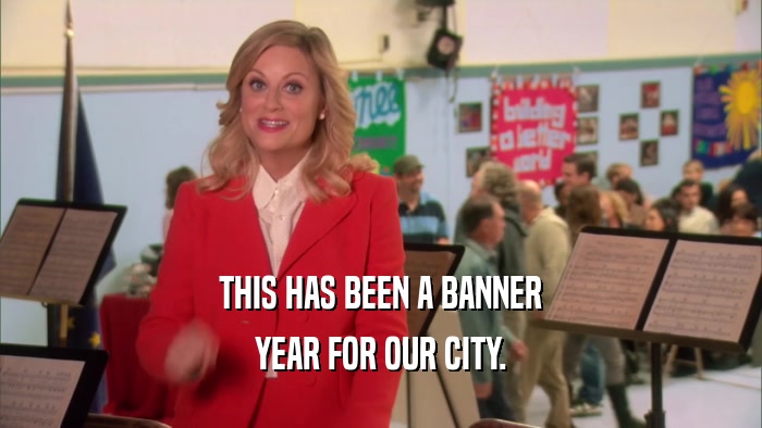 THIS HAS BEEN A BANNER YEAR FOR OUR CITY. 