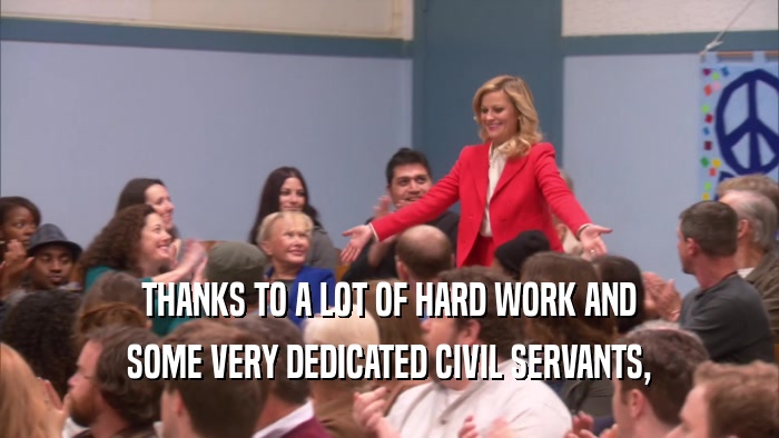 THANKS TO A LOT OF HARD WORK AND SOME VERY DEDICATED CIVIL SERVANTS, 