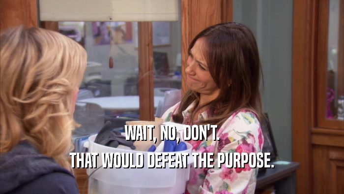 WAIT, NO, DON'T. THAT WOULD DEFEAT THE PURPOSE. 