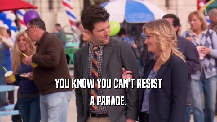 YOU KNOW YOU CAN'T RESIST
 A PARADE.
 