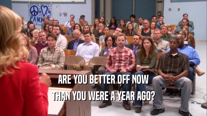 ARE YOU BETTER OFF NOW THAN YOU WERE A YEAR AGO? 