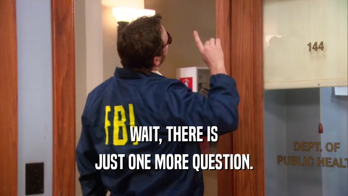 WAIT, THERE IS JUST ONE MORE QUESTION. 