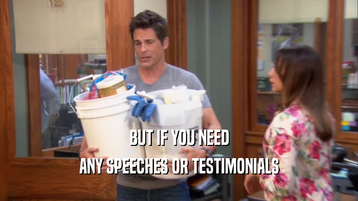 BUT IF YOU NEED ANY SPEECHES OR TESTIMONIALS 