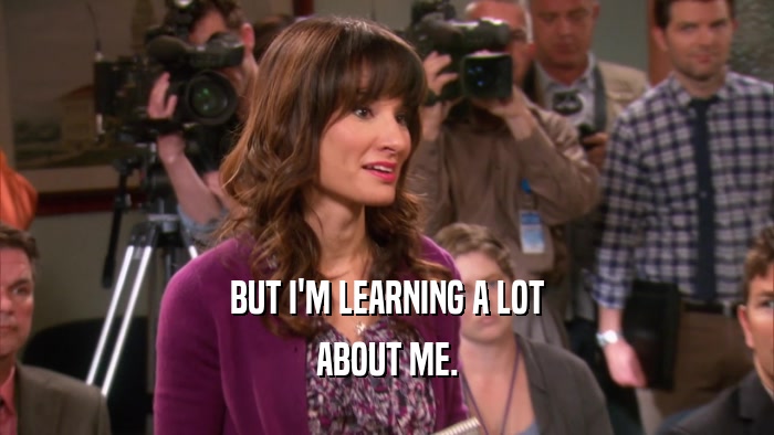 BUT I'M LEARNING A LOT ABOUT ME. 