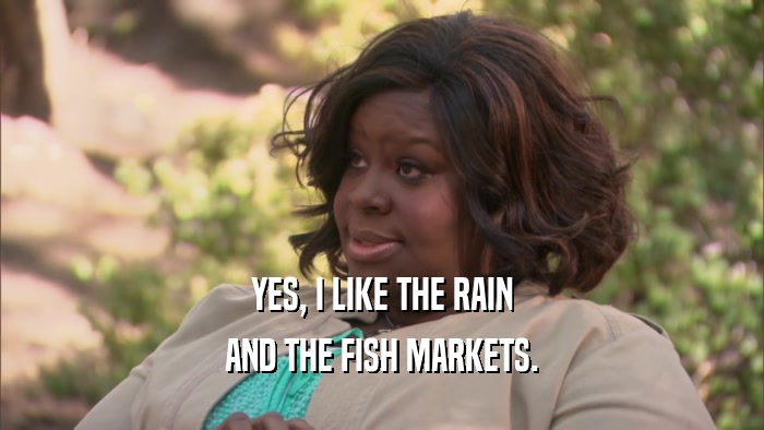 YES, I LIKE THE RAIN AND THE FISH MARKETS. 