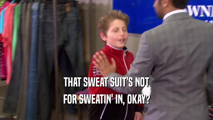 THAT SWEAT SUIT'S NOT FOR SWEATIN' IN, OKAY? 